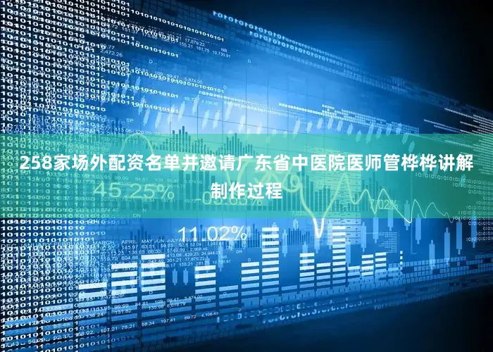 258家场外配资名单并邀请广东省中医院医师管桦桦讲解制作过程