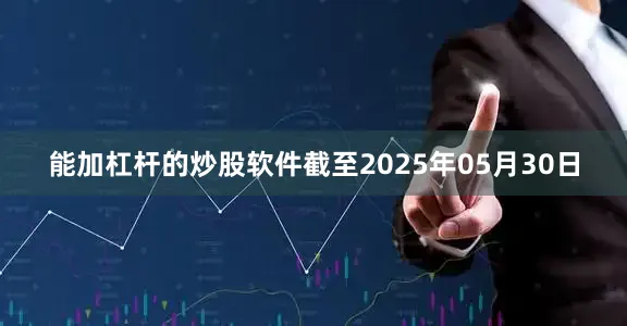 能加杠杆的炒股软件截至2025年05月30日