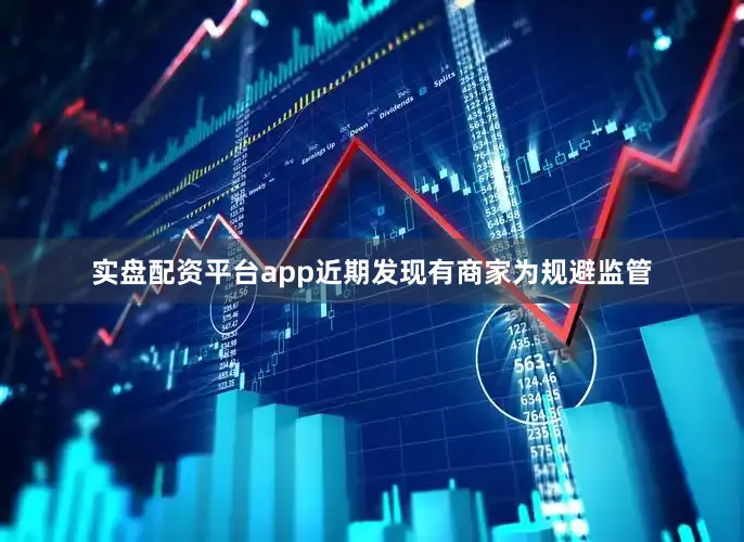 实盘配资平台app近期发现有商家为规避监管