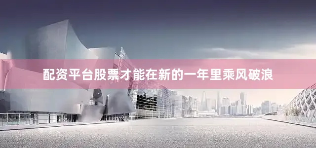 配资平台股票才能在新的一年里乘风破浪