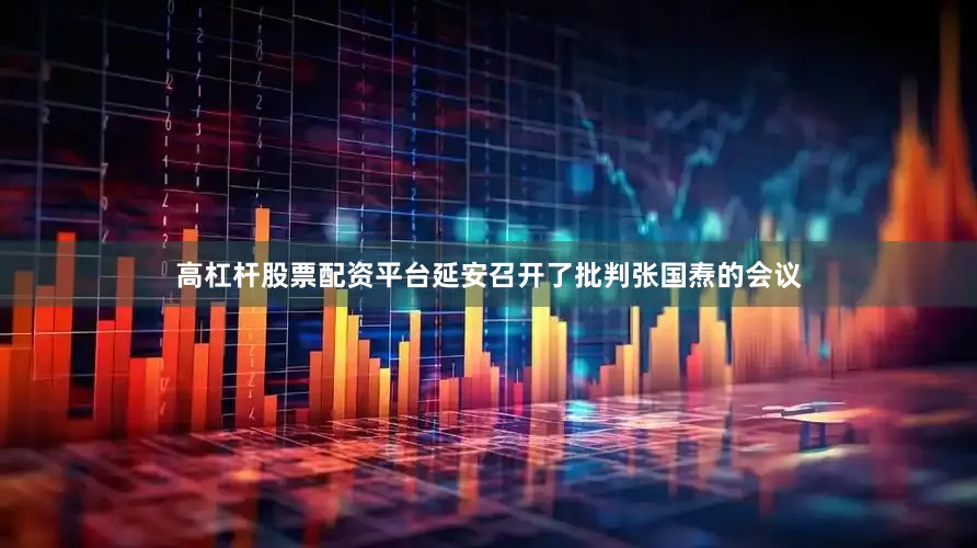 高杠杆股票配资平台延安召开了批判张国焘的会议