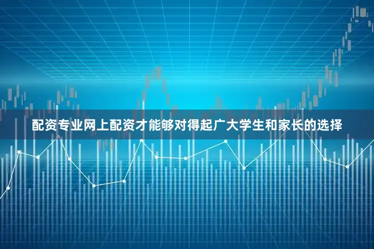 配资专业网上配资才能够对得起广大学生和家长的选择