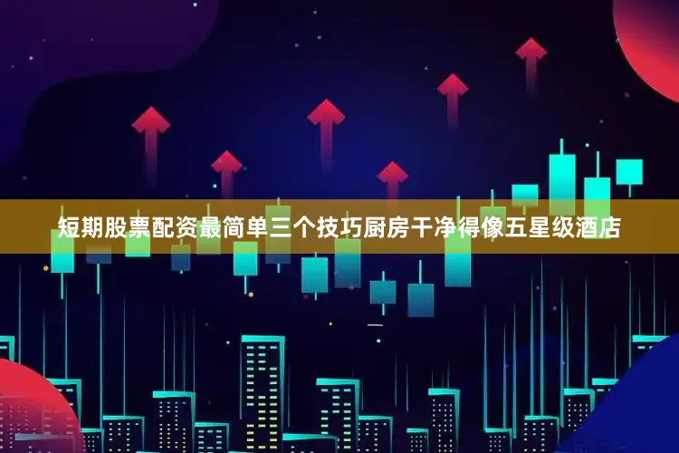 短期股票配资最简单三个技巧厨房干净得像五星级酒店