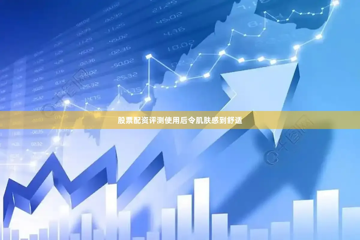 股票配资评测使用后令肌肤感到舒适