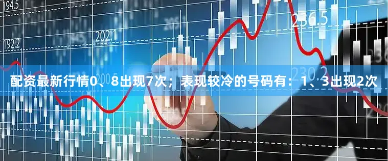 配资最新行情0、8出现7次；表现较冷的号码有：1、3出现2次