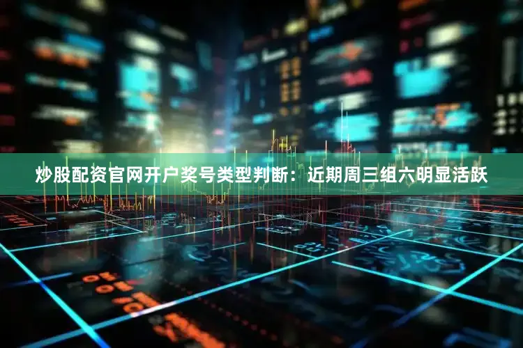 炒股配资官网开户　　奖号类型判断：近期周三组六明显活跃