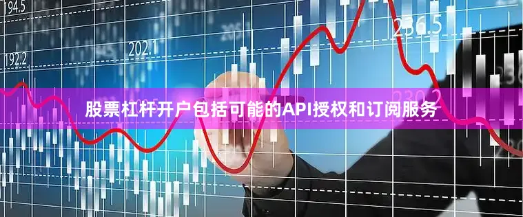 股票杠杆开户包括可能的API授权和订阅服务