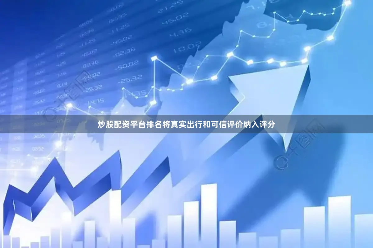 炒股配资平台排名将真实出行和可信评价纳入评分