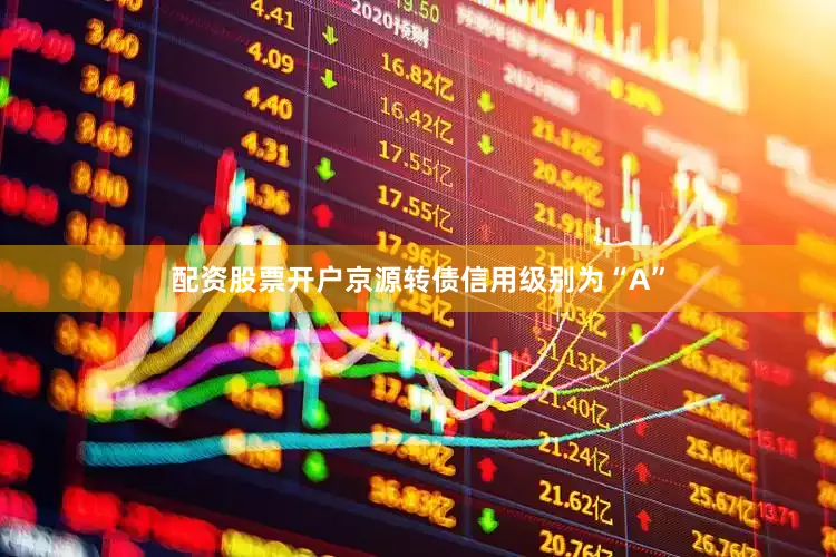 配资股票开户京源转债信用级别为“A”